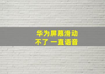 华为屏幕滑动不了 一直语音